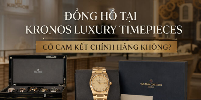 Đồng Hồ Tại Kronos Luxury Timepieces Có Cam Kết Chính Hãng Không?